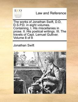 The works of Jonathan Swift, D. D, D. S. P. D. in eight volumes. Containing, I. His miscellanies in prose. II. His poetical writings. III. the travels of Capt. Lemuel Gulliver. Volume 8 Of 8