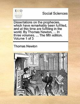 Dissertations on the Prophecies, Which Have Remarkably Been Fulfilled, and at This Time Are Fulfilling in the World by Thomas Newton, in Three Vo