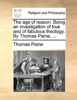 The Age of Reason Being an Investigation of True and of Fabulous Theology by Thomas Paine
