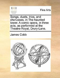 Songs, Duets, Trios, and Chorusses, in the Haunted Tower a Comic Opera, in Three Acts, As Performed at the Theatre-Royal, Drury-Lane