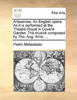 Artaxerxes an English Opera As It Is Performed at the Theatre-Royal in Covent-Garden the Musick Composed by Tho Aug Arne