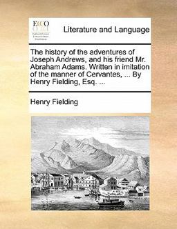 The History of the Adventures of Joseph Andrews, and His Friend Mr Abraham Adams Written in Imitation of the Manner of Cervantes, by Henry Field