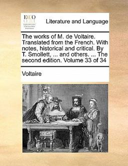 The Works of M de Voltaire Translatedfrom the French with Notes, Historical and Critical by T Smollett, and Others The