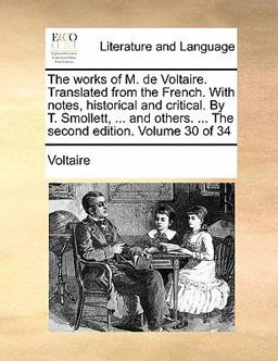 The Works of M de Voltaire Translatedfrom the French with Notes, Historical and Critical by T Smollett, and Others The