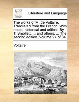 The Works of M de Voltaire Translatedfrom the French with Notes, Historical and Critical by T Smollett, and Others The