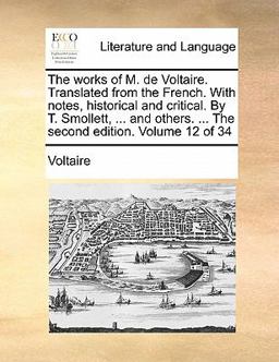 The Works of M de Voltaire Translatedfrom the French with Notes, Historical and Critical by T Smollett, and Others The