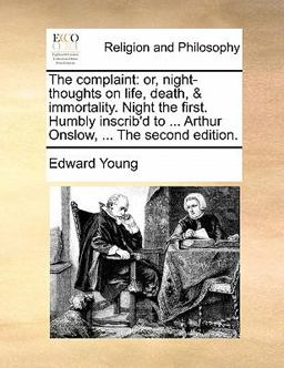 The complaint: or, night-thoughts on life, death, and immortality. Night the first. Humbly inscrib'd to ... Arthur Onslow, ... the second Edition