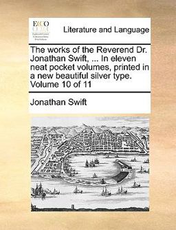 The Works of the Reverend Dr Jonathan Swift, in Eleven Neat Pocket Volumes, Printed in a New Beautiful Silver Type Volume 10 Of