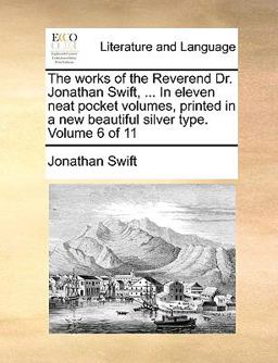 The Works of the Reverend Dr Jonathan Swift, in Eleven Neat Pocket Volumes, Printed in a New Beautiful Silver Type Volume 6 Of