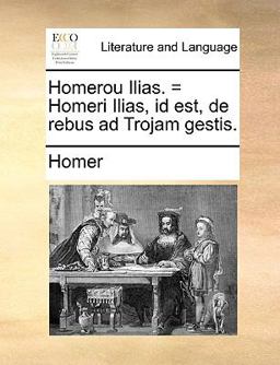 Homerou Ilias = Homeri Ilias, Id Est, de Rebus Ad Trojam Gestis