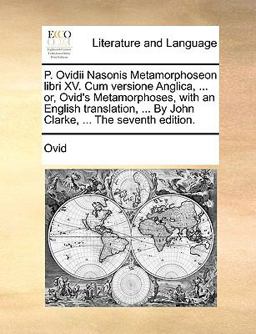 P Ovidii Nasonis Metamorphoseon Libri Xv Cum Versione Anglica, or, Ovid's Metamorphoses, with an English Translation, by John Clarke, Th