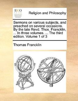 Sermons on Various Subjects, and Preached on Several Occasions by the Late Revd Thos Francklin, in Three Volumes the Third Edition Volume