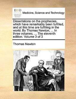 Dissertations on the Prophecies, Which Have Remarkably Been Fulfilled, and at This Time Are Fulfilling in the World by Thomas Newton, in Three Vo