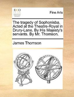 The Tragedy of Sophonisba Acted at the Theatre-Royal in Drury-Lane by His Majesty's Servants by Mr Thomson