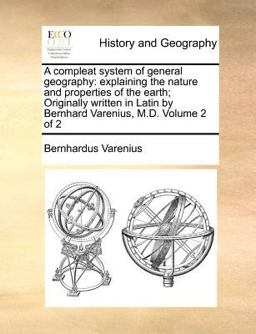 A compleat system of general geography: explaining the nature and properties of the earth; Originally written in Latin by Bernhard Varenius, M. D. Volume 2 Of 2