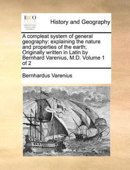 A compleat system of general geography: explaining the nature and properties of the earth; Originally written in Latin by Bernhard Varenius, M. D. Volume 1 Of 2