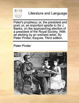 Peter's Prophecy; or, the President and Poet; or, an Important Epistle to Sir J Banks, on the Approaching Election of a President of the Royal Societ