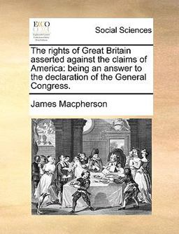The Rights of Great Britain Asserted Against the Claims of Americ