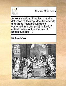 An Examination of the Facts, and a Detection of the Impudent Falsehoods, and Gross Misrepresentations, Contained in a Pamphlet, Intitled, a Critical R