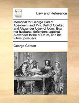 Memorial for George Earl of Aberdeen, and Mrs Duff of Coulter, and Alexander Udny of Udny, Esq; Her Husband, Defenders; Against Alexander Irvine of D Memorial for George Earl of Aberdeen, and Mrs Duff of Coulter, and Alexander Udny of Udny, Esq; Her Husband, Defenders; Against Alexander Irvine of D