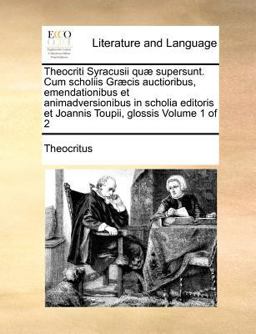 Theocriti Syracusii quï¿½ supersunt. Cum scholiis Grï¿½cis auctioribus, emendationibus et animadversionibus in scholia editoris et Joannis Toupii, glossis Volume 1 Of 2