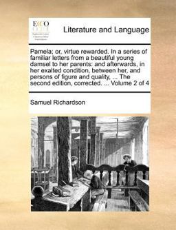 Pamela; or, virtue rewarded. in a series of familiar letters from a beautiful young damsel to her parents: and afterwards, in her exalted condition, between her, and persons of figure and quality, ... the second edition, corrected... . Volume 2 Of 4