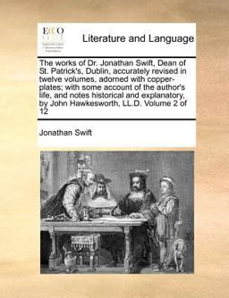 The works of Dr. Jonathan Swift, Dean of St. Patrick's, Dublin, accurately revised in twelve volumes, adorned with copper-plates; with some account of the author's life, and notes historical and explanatory, by John Hawkesworth, LL. D. Volume 2 Of 12