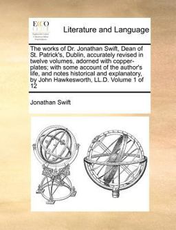 The works of Dr. Jonathan Swift, Dean of St. Patrick's, Dublin, accurately revised in twelve volumes, adorned with copper-plates; with some account of the author's life, and notes historical and explanatory, by John Hawkesworth, LL. D. Volume 1 Of 12