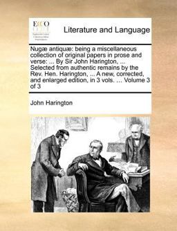 Nugï¿½ antiquï¿½: being a miscellaneous collection of original papers in prose and verse: ... by Sir John Harington, ... Selected from authentic remains by the Rev. Hen. Harington, ... A new, corrected, and enlarged edition, in 3 vols... . Volume 3 Of 3
