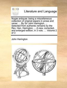Nugï¿½ antiquï¿½: being a miscellaneous collection of original papers in prose and verse: ... by Sir John Harington, ... Selected from authentic remains by the Rev. Hen. Harington, ... A new, corrected, and enlarged edition, in 3 vols... . Volume 2 Of 3