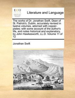 The works of Dr. Jonathan Swift, Dean of St. Patrick's, Dublin, accurately revised in twelve volumes, adorned with copper-plates; with some account of the author's life, and notes historical and explanatory, by John Hawkesworth, LL. D. Volume 11 Of 12