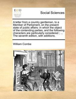 A letter from a country gentleman, to a Member of Parliament, on the present state of public affairs: in which the object of the contending parties, and the following characters are particularly considered; ... the seventh edition, with Additions