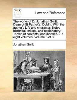 The Works of Dr Jonathan Swift, Dean of St Patrick's, Dublin with the Author's Life and Character; Notes Historical, Critical, and Explanatory; Tabl