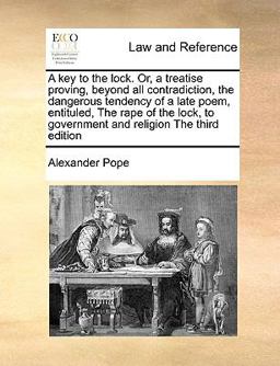 A Key to the Lock or, a Treatise Proving, Beyond All Contradiction, the Dangerous Tendency of a Late Poem, Entituled, the Rape of the Lock, to Govern