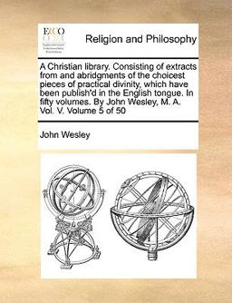 A Christian Library Consisting of Extracts from and Abridgments of the Choicest Pieces of Practical Divinity, Which Have Been Publish'D in the Englis