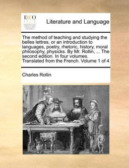The Method of Teaching and Studying the Belles Lettres, or an Introduction to Languages, Poetry, Rhetoric, History, Moral Philosophy, Physicks by Mr