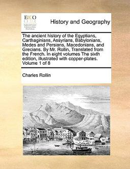 The Ancient History of the Egyptians, Carthaginians, Assyrians, Babylonians, Medes and Persians, Macedonians, and Grecians by Mr Rollin, Translated
