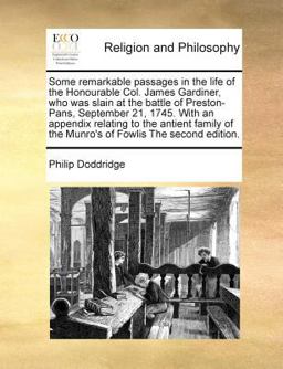 An Some Remarkable Passages in the Life of the Honourable Col James Gardiner, Who Was Slain at the Battle of Preston-Pans, September 21, 1745 With