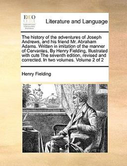 The History of the Adventures of Joseph Andrews, and His Friend Mr Abraham Adams Written in Imitation of the Manner of Cervantes, by Henry Fielding