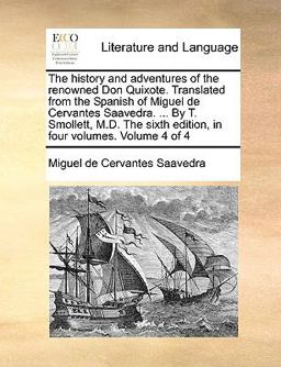 The History and Adventures of the Renowned Don Quixote Translated from the Spanish of Miguel de Cervantes Saavedra by T Smollett, M D the Sixt