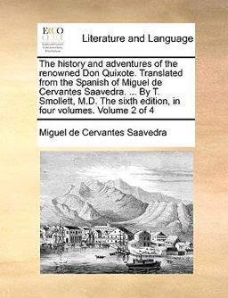 The History and Adventures of the Renowned Don Quixote Translated from the Spanish of Miguel de Cervantes Saavedra by T Smollett, M D the Sixt