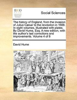 The History of England, from the Invasion of Julius Cæsar to the Revolution in 1688 in Eight Volumes, Illustrated with Plates by David Hume, Esq