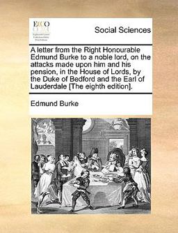 A Letter from the Right Honourable Edmund Burke to a Noble Lord, on the Attacks Made upon Him and His Pension, in the House of Lords, by the Duke of B