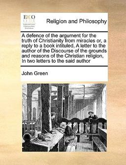 A Defence of the Argument for the Truth of Christianity from Miracles or, a Reply to a Book Intituled, a Letter to the Author of the Discourse Of
