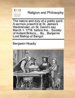 The Nature and Duty of a Public Spirit a Sermon Preach'D at St James's Westminster, on St David's Day March 1 1716 Before the Society of Antie