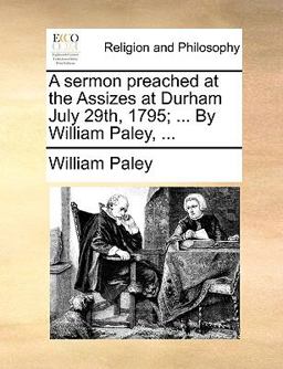 A Sermon Preached at the Assizes at Durham July 29th, 1795; by William Paley