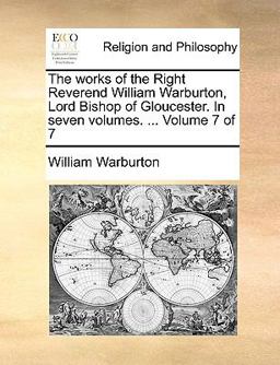 The Works of the Right Reverend William Warburton, Lord Bishop of Gloucester In