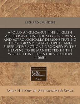 Apollo Anglicanus the English Apollo: astronomically observing and astrologically demonstrating those grand catastrophes and superlative actions designed by the heavens to be manifested in the world this present Revolution (1668)