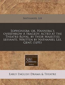 Sophonisba: or, Hannibal's overthrow A tragedy. Acted at the Theatre-Royal, by their Majesties servants. Written by Nathaniel Lee, Gent. (1691)