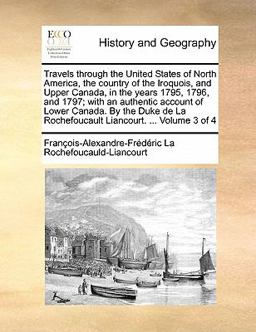 Travels Through the United States of North America, the Country of the Iroquois, and Upper Canada, in the Years 1795, 1796, and 1797; with an Authenti